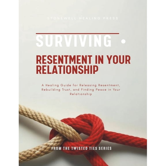 Surviving Resentment In Your Relationship: A Healing Guide for Releasing Resentment, Rebuilding Trust, and Finding Peace, (Paperback)