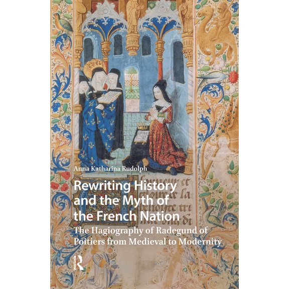 Hagiography Beyond Tradition Rewriting History and the Myth of the French Nation: The Hagiography of Radegund of Poitiers from Medieval to Modernity, (Hardcover)