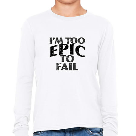 Im Too Epic To Fail Inspirational Design Boys Long Sleeve T Shirt - epic face hoodie t shirt roblox