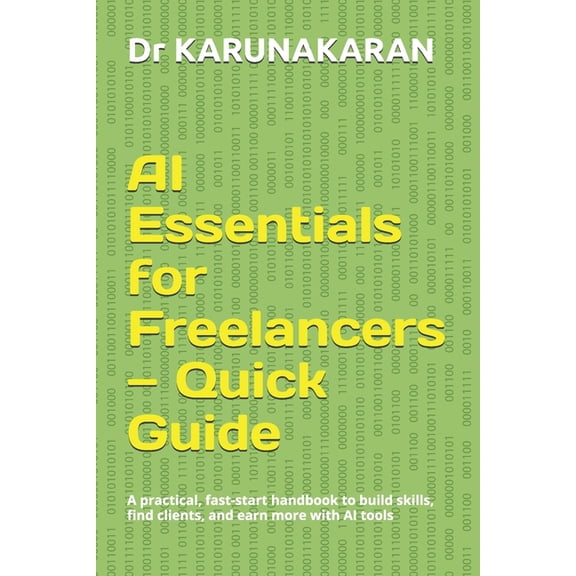 AI AI Essentials for Freelancers - Quick Guide: A practical, fast-start handbook to build skills, find clients, and earn mo, Book 4, (Paperback)