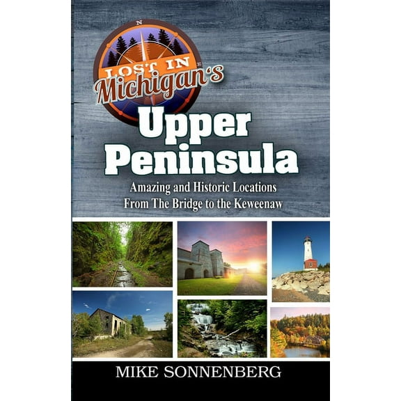Lost In Michigan's Upper Peninsula: Amazing and Historic Locations from the Bridge to the Keweenaw, (Paperback)