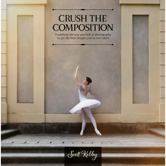 Crush the Composition: Transform the Way You Look at Photography to Get the Best Images You've Ever Taken, (Paperback)