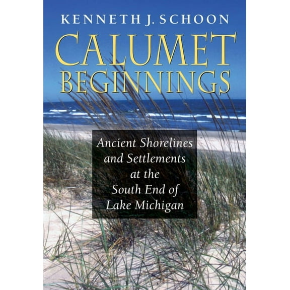 Calumet Beginnings: Ancient Shorelines and Settlements at the South End of Lake Michigan, (Paperback)