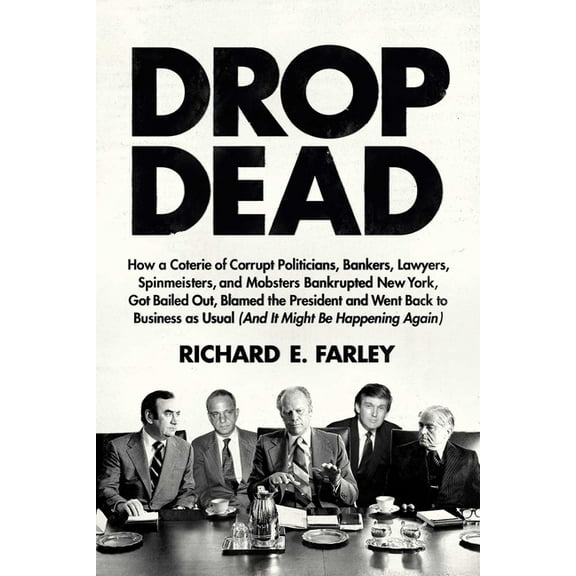 Drop Dead: How a Coterie of Corrupt Politicians, Bankers, Lawyers, Spinmeisters, and Mobsters Bankrupted New York, Got B, (Hardcover)