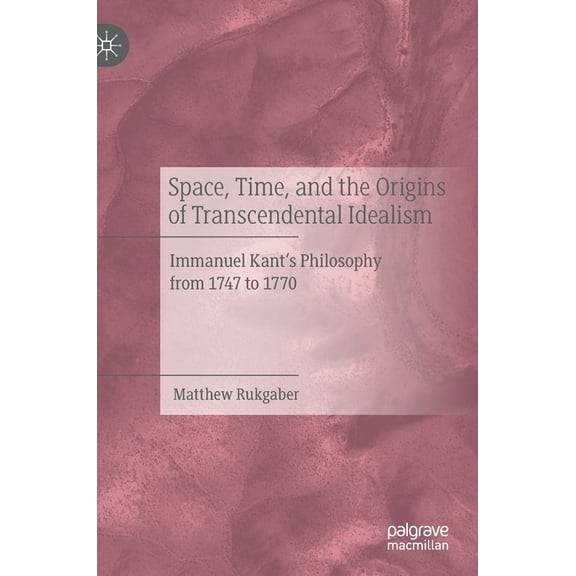 Space, Time, and the Origins of Transcendental Idealism: Immanuel Kant's Philosophy from 1747 to 1770, (Hardcover)