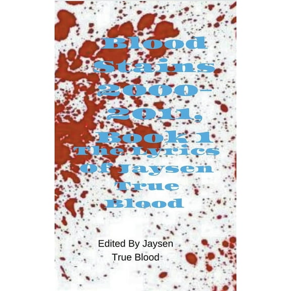 The Lyrics of Jaysen True Blood: Blood Stains: 2000-2011, Book 1, (Paperback)
