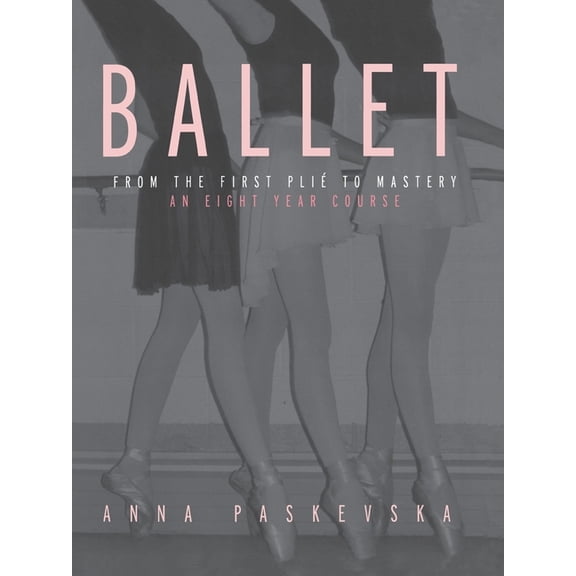 Ballet: From the First Plie to Mastery: An Eight-Year Course, (Paperback)