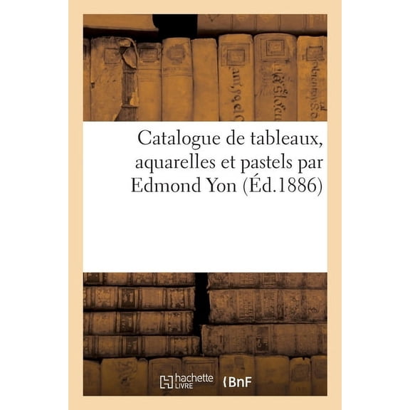 Catalogue de Tableaux, Aquarelles Et Pastels Par Edmond Yon, (Paperback)