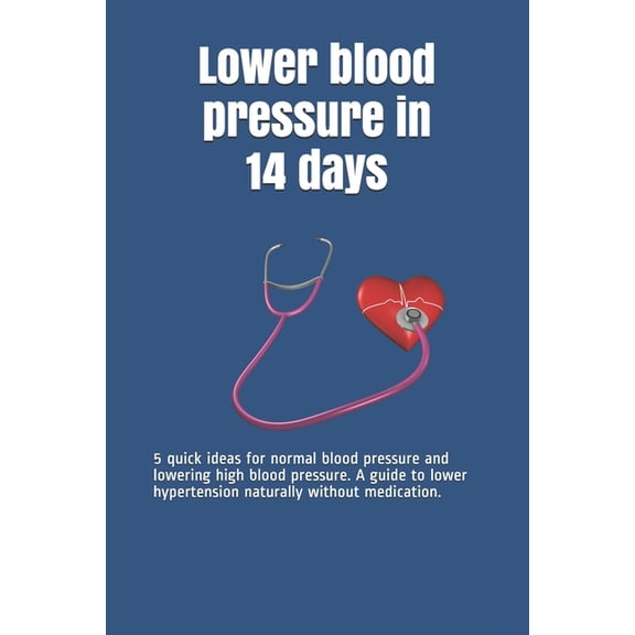 Lower blood pressure in 14 days: 5 quick ideas for normal blood pressure and lowering high blood pressure. A guide to lower hypertension naturally without medication. (Paperback)