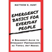 Emergency Basics For Everyday People: A Beginner's Guide to Emergency Preparedness, no Tinfoil Hat Needed., (Paperback)