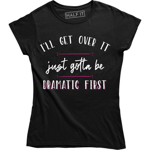 I'll Get Over It Just Gotta Be Dramatic First Women's T-Shirt