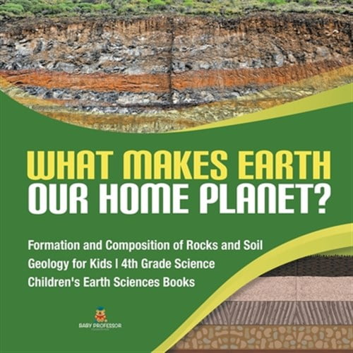 Pre-Owned What Makes Earth Our Home Planet? Formation and Composition of Rocks and Soil Geology for Kids 4th Grade Science Children's Earth Sciences Books (Paperback)