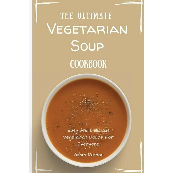 The Ultimate Vegetarian Soup Cookbook: Easy And Delicious Vegetarian Soups For Everyone, (Paperback)