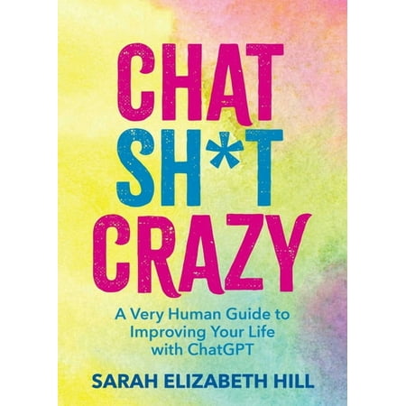 Chat Sh*t Crazy: A Very Human Guide to Improving Your Life with ChatGPT, (Hardcover)