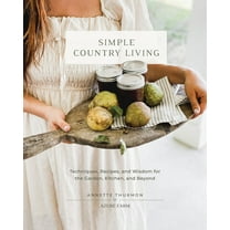 Simple Country Living: Techniques, Recipes, and Wisdom for the Garden, Kitchen, and Beyond, (Hardcover)