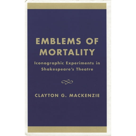 Emblems of Mortality: Iconographic Experiments in Shakespeare's Theatre, (Hardcover)