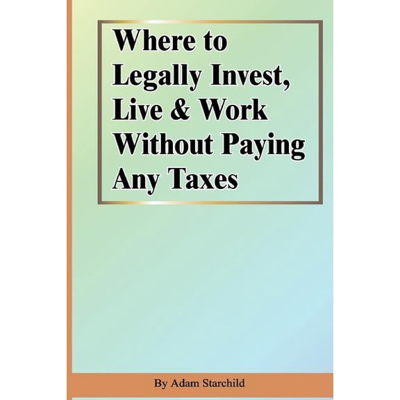 Where to Legally Invest, Live & Work Without Paying Any Taxes (Paperback)