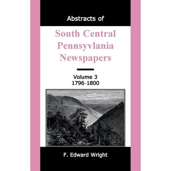 Abstracts of South Central Pennsylvania Newspapers, Volume 3, 1796-1800 (Paperback)