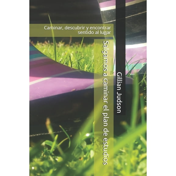Salgamos a Caminar El Plan de Estudios: Caminar, Descubrir Y Encontrar Sentido Al Lugar