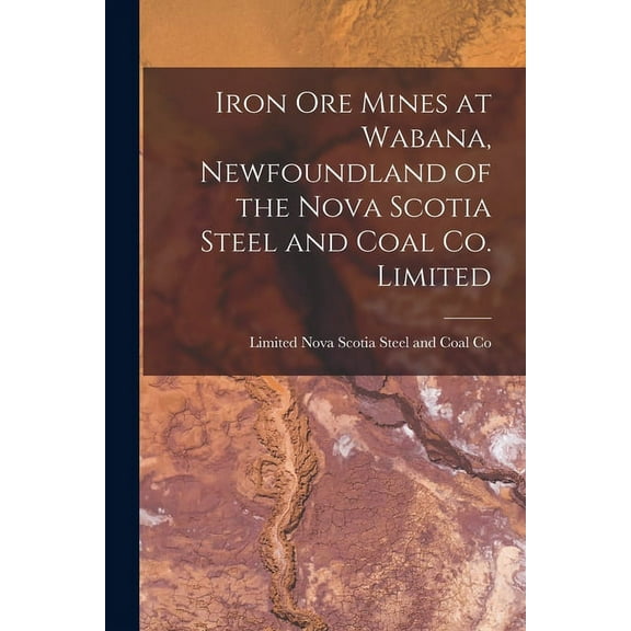 Iron Ore Mines at Wabana, Newfoundland of the Nova Scotia Steel and Coal Co. Limited [microform] (Paperback)