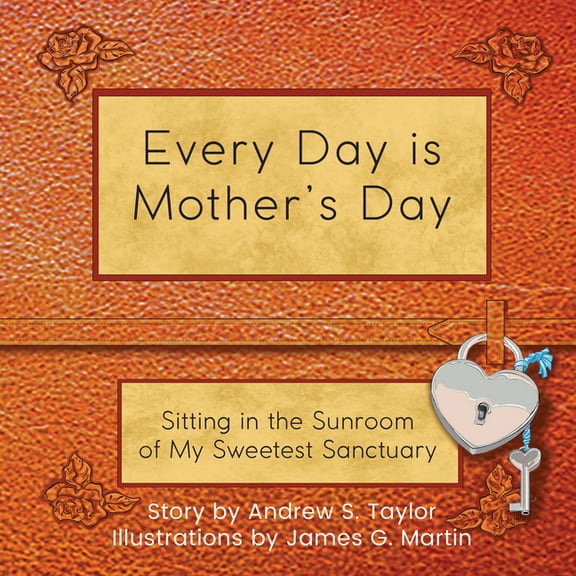 Every Day Is Mother's Day: Sitting in the Sunroom of My Sweetest Sanctuary, (Hardcover)