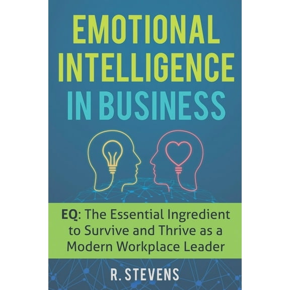 Emotional Intelligence in Business: EQ: The Essential Ingredient to Survive and Thrive as a Modern Workplace Leader (Paperback)