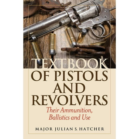 Textbook of Pistols and Revolvers : Their Ammunition, Ballistics and