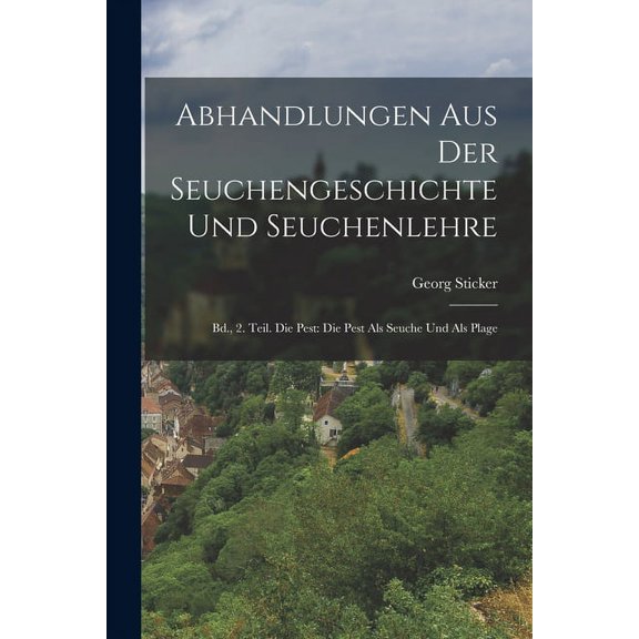 Abhandlungen Aus Der Seuchengeschichte Und Seuchenlehre: Bd., 2. Teil. Die Pest: Die Pest Als Seuche Und Als Plage (Paperback)