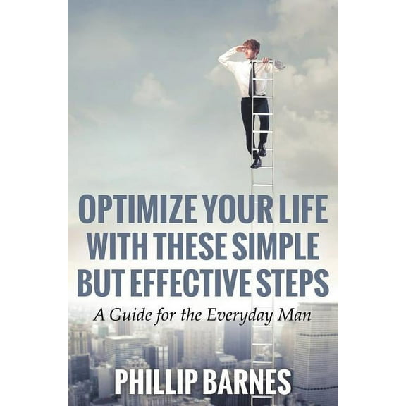 Optimize Your Life with These Simple But Effective Steps: A Guide for the Everyday Man (Paperback)