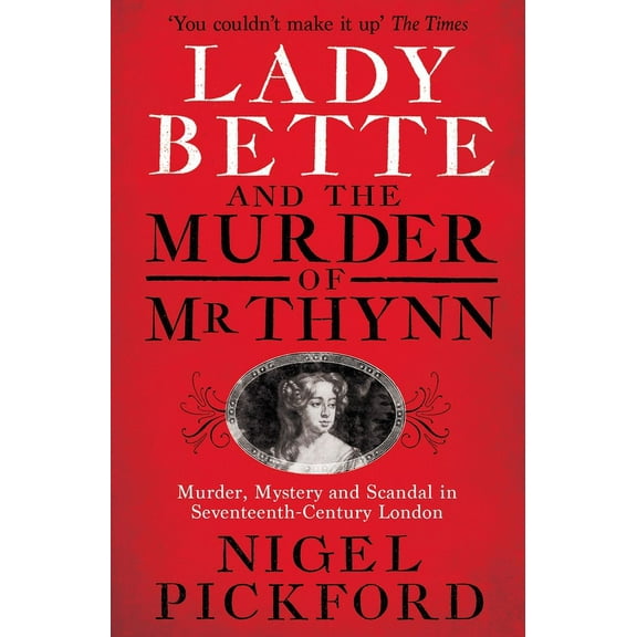 Lady Bette and the Murder of Mr Thynn : A Scandalous Story of Marriage and Betrayal in Restoration England (Paperback)