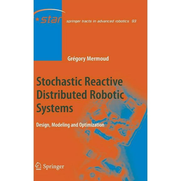 Stochastic Reactive Distributed Robotic Systems: Design, Modeling and Optimization (2014) (Springer Tracts in Advanced Robotics (Hardcover) #93)