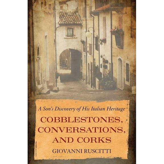 Cobblestones, Conversations, and Corks: A Son's Discovery of His Italian Heritage, (Paperback)