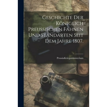 Geschichte der Königlich Preußischen Fahnen und Standarten seit dem Jahre 1807. (Paperback)