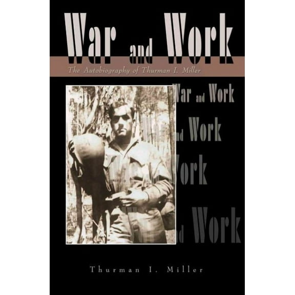 War and Work : The Autobiography of Thurman I Miller