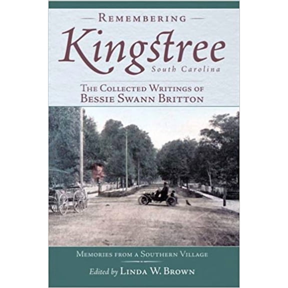 Remembering Kingstree, South Carolina:: The Collected Writings of Bessie Swann Britton American Chronicles Paperback 1596292911 9781596292918 Linda W. Brown