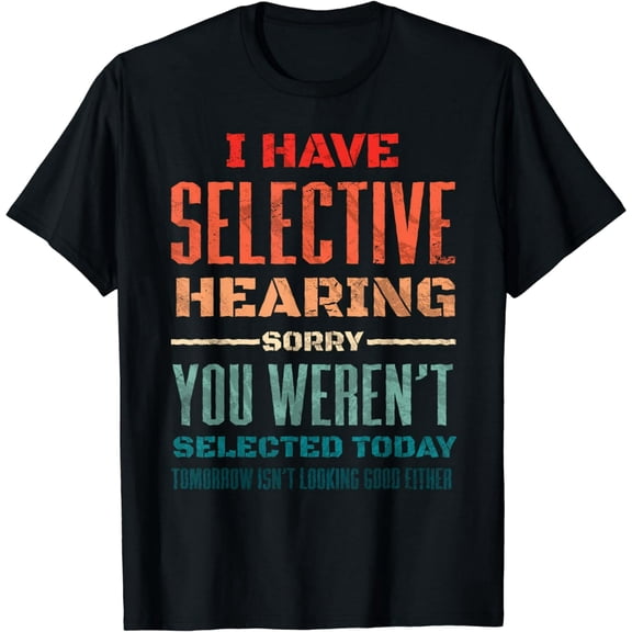 I Have Selective Hearing You Weren't Selected Today T-Shirt