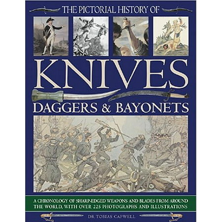 The Pictorial History of Knives, Daggers & Bayonets : A Chronology of Sharp-Edged Weapons and Blades from Around the World, with Over 255 Photographs and