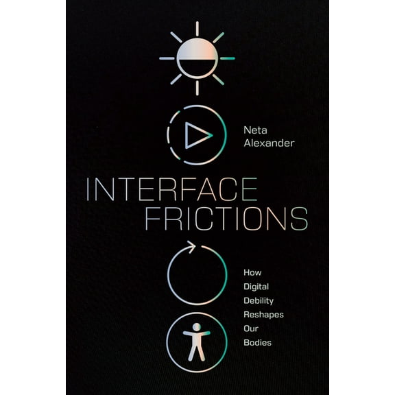 Sign, Storage, Transmission Interface Frictions: How Digital Debility Reshapes Our Bodies, (Hardcover)
