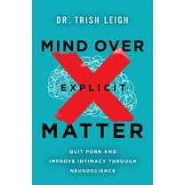 Mind Over Explicit Matter: Quit Porn and Improve Intimacy Through Neuroscience, (Paperback)