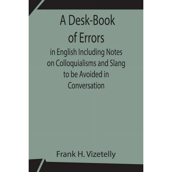 A Desk-Book Of Errors In English Including Notes On Colloquialisms And Slang To Be Avoided In Conversation, (Paperback)