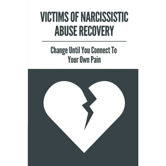 Victims Of Narcissistic Abuse Recovery: Change Until You Connect To Your Own Pain: How To Recognise Narcissistic Abuse (Paperback)