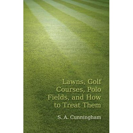 Lawns, Golf Courses, Polo Fields, and How to Treat Them - (100 Best Golf Courses)