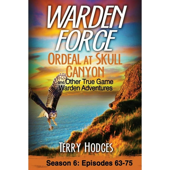 Warden Force Warden Force: Ordeal at Skull Canyon and Other True Game Warden Adventures: Episodes 63-75, Book 6, (Paperback)