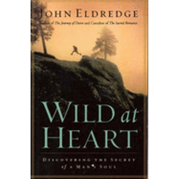Wild at Heart: Discovering the Secret of a Man's Soul (Paperback) by John Eldredge
