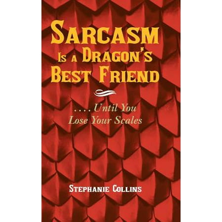 Sarcasm Is a Dragon's Best Friend : . . . . Until You Lose Your