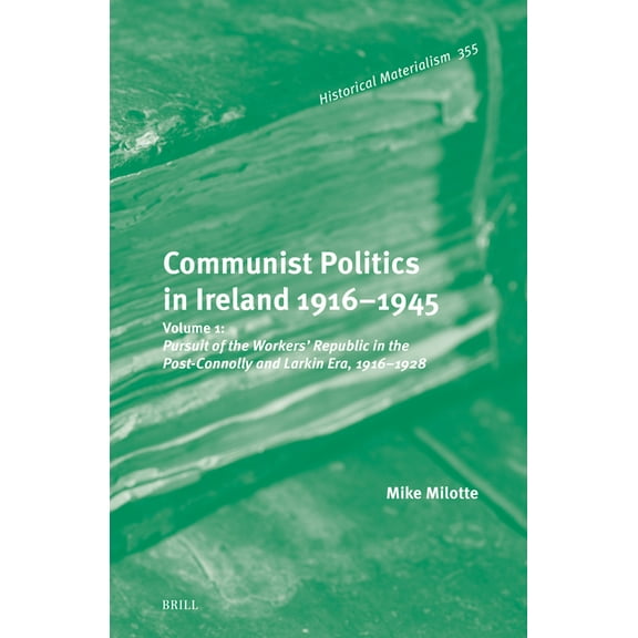 Historical Materialism Book Communist Politics in Ireland 1916-1945: Volume 1: Pursuit of the Workers' Republic in the Post-Connolly and Larkin, Book 355, (Hardcover)