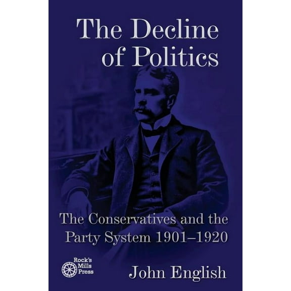 The Decline of Politics: The Conservatives and the Party System, 1901-1920