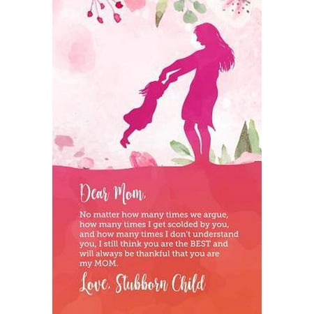 Dear Mom, No matter how many times we argue, how many times I get scolded by you, and how many times I don't understand you, I still think you are the Best and will always be thankful that you are my Mom. : Funny journal for mother's day