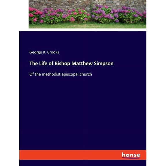 The Life of Bishop Matthew Simpson: Of the methodist episcopal church, (Paperback)