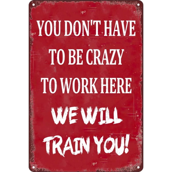 Vintage Metal Signs - You Don't Have To Be Crazy To Work Here We Will Train You Tin Sign Funny Decoration Poster For Cafe Bar Kitchen (Aluminum) Size: 8 x 12 inch